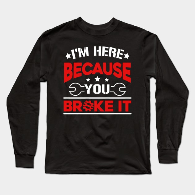 Mechanic T Shirt I_m Here Because You Broke It Long Sleeve T-Shirt by Danielsmfbb